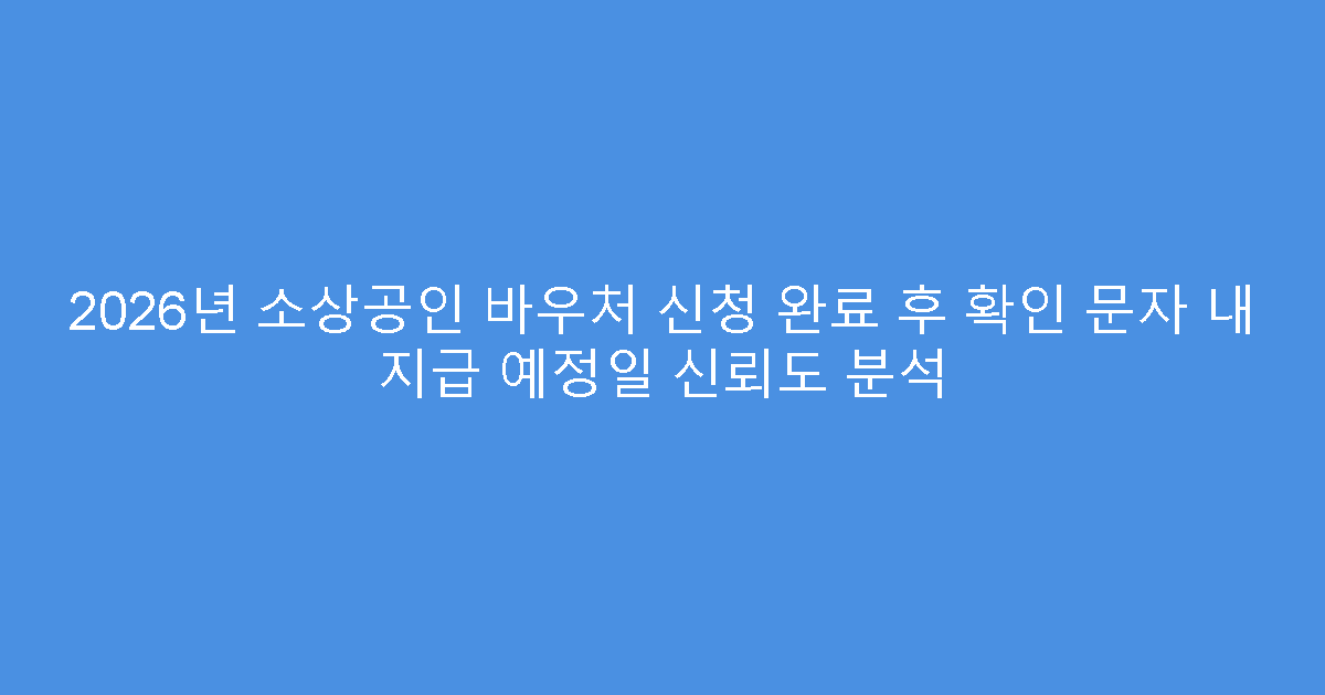 2026년 소상공인 바우처 신청 완료 후 확인 문자 내 지급 예정일 신뢰도 분석