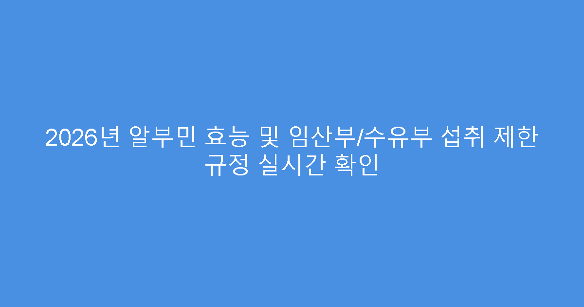 2026년 알부민 효능 및 임산부/수유부 섭취 제한 규정 실시간 확인