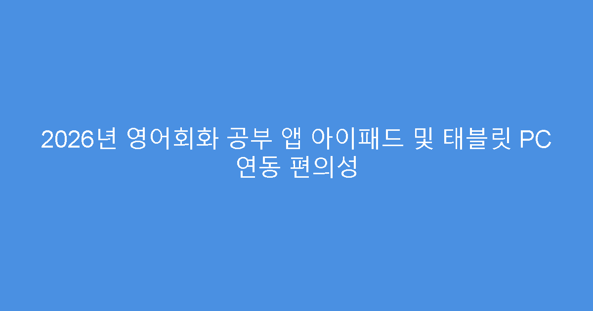 2026년 영어회화 공부 앱 아이패드 및 태블릿 PC 연동 편의성