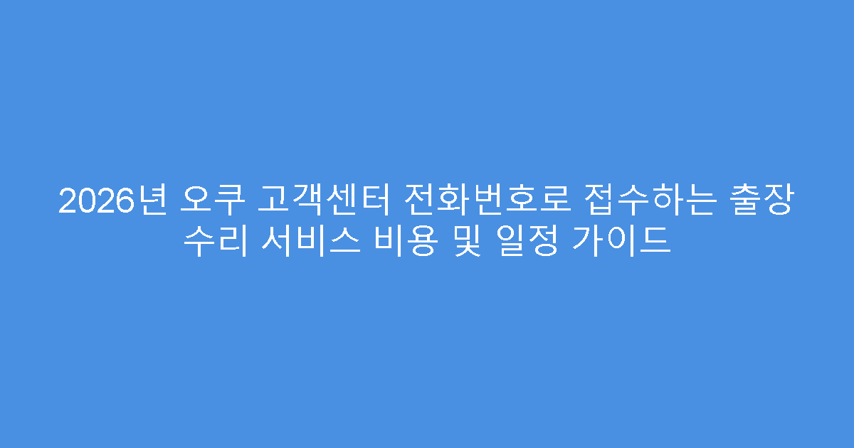 2026년 오쿠 고객센터 전화번호로 접수하는 출장 수리 서비스 비용 및 일정 가이드