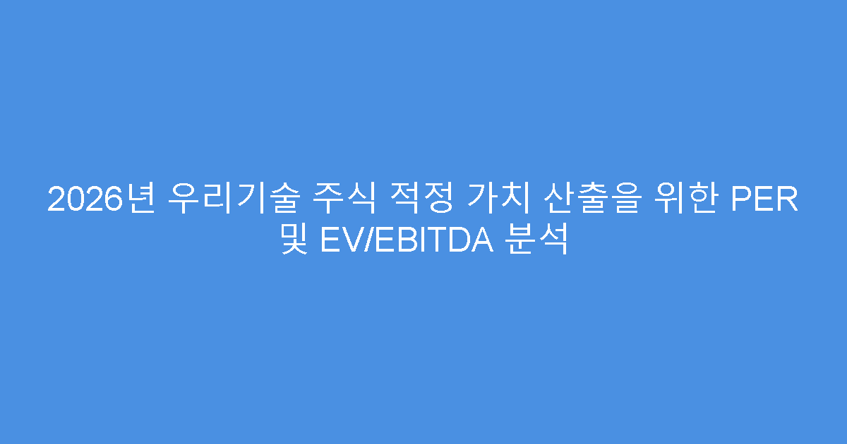 2026년 우리기술 주식 적정 가치 산출을 위한 PER 및 EV/EBITDA 분석