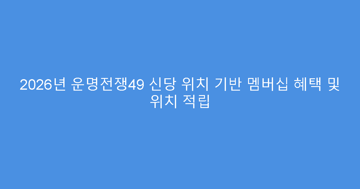 2026년 운명전쟁49 신당 위치 기반 멤버십 혜택 및 위치 적립