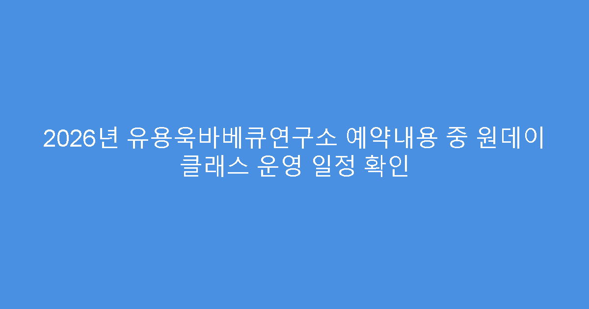 2026년 유용욱바베큐연구소 예약내용 중 원데이 클래스 운영 일정 확인