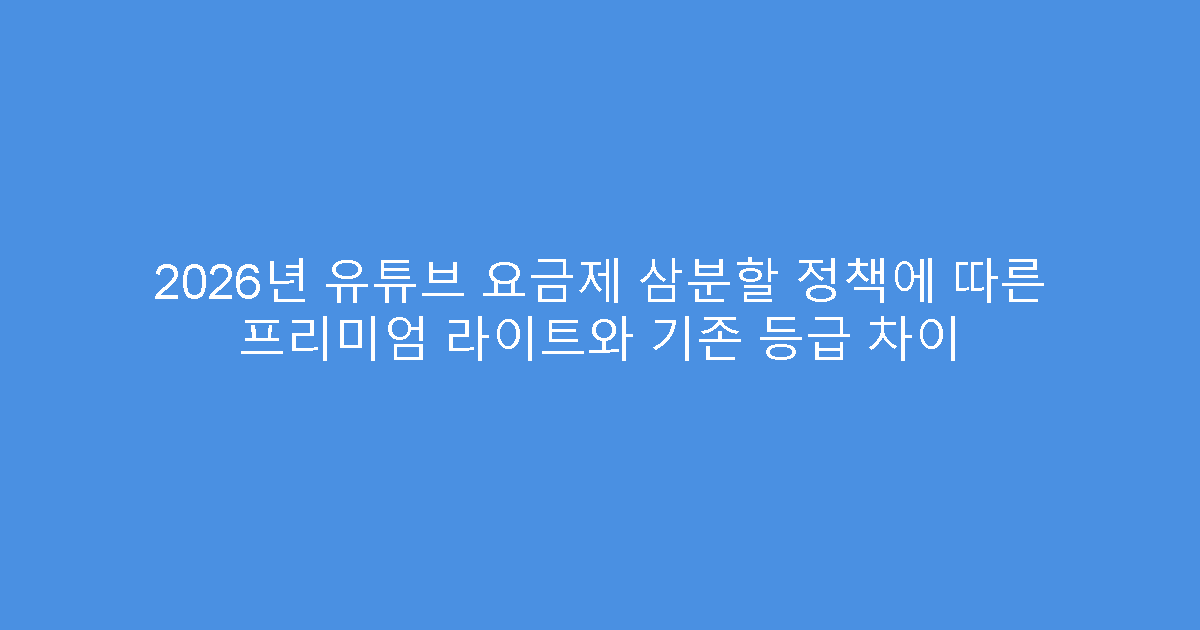 2026년 유튜브 요금제 삼분할 정책에 따른 프리미엄 라이트와 기존 등급 차이