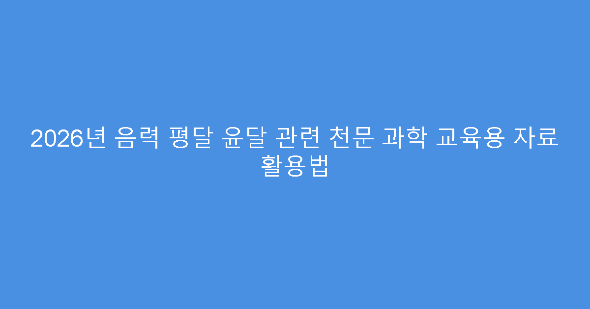 2026년 음력 평달 윤달 관련 천문 과학 교육용 자료 활용법