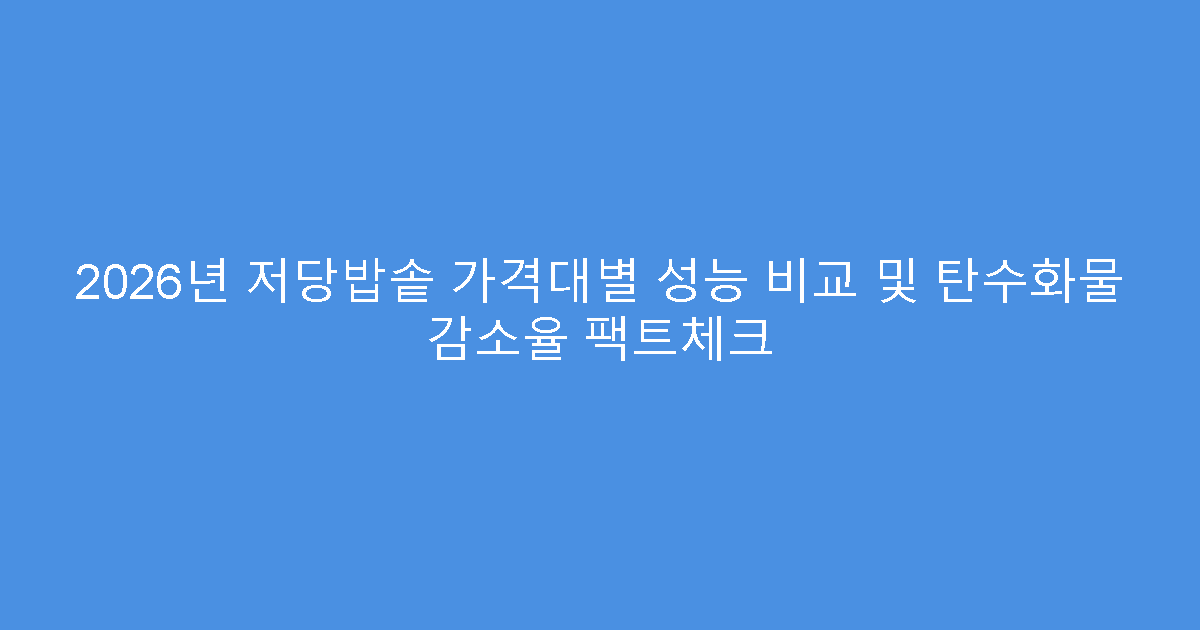 2026년 저당밥솥 가격대별 성능 비교 및 탄수화물 감소율 팩트체크