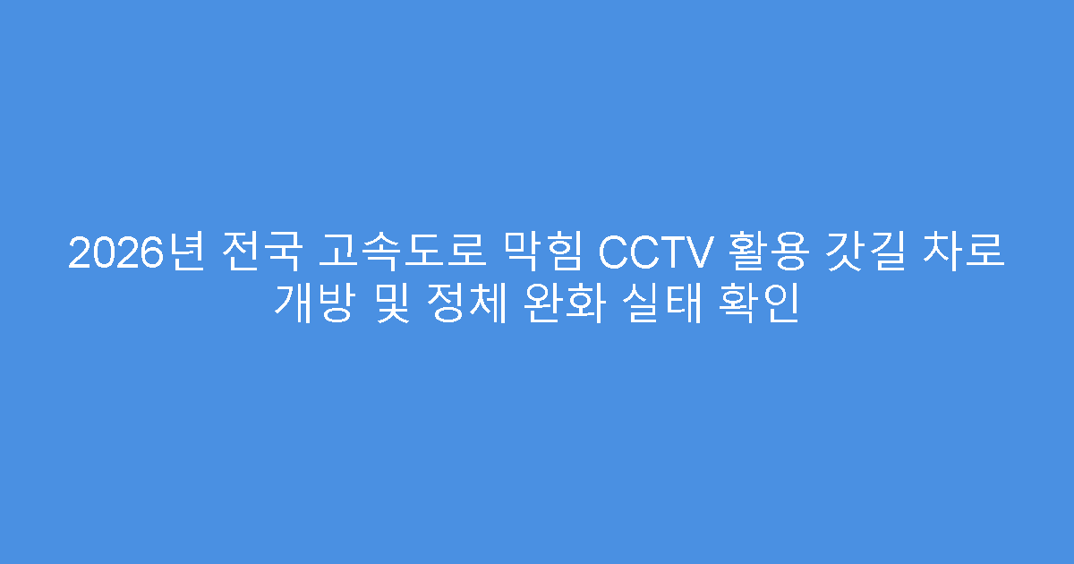2026년 전국 고속도로 막힘 CCTV 활용 갓길 차로 개방 및 정체 완화 실태 확인