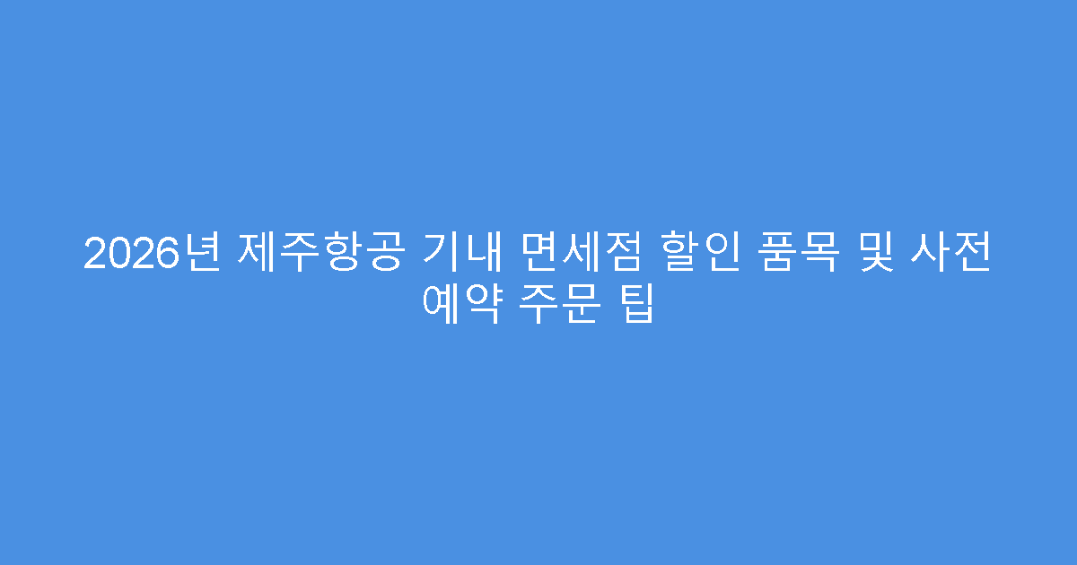 2026년 제주항공 기내 면세점 할인 품목 및 사전 예약 주문 팁