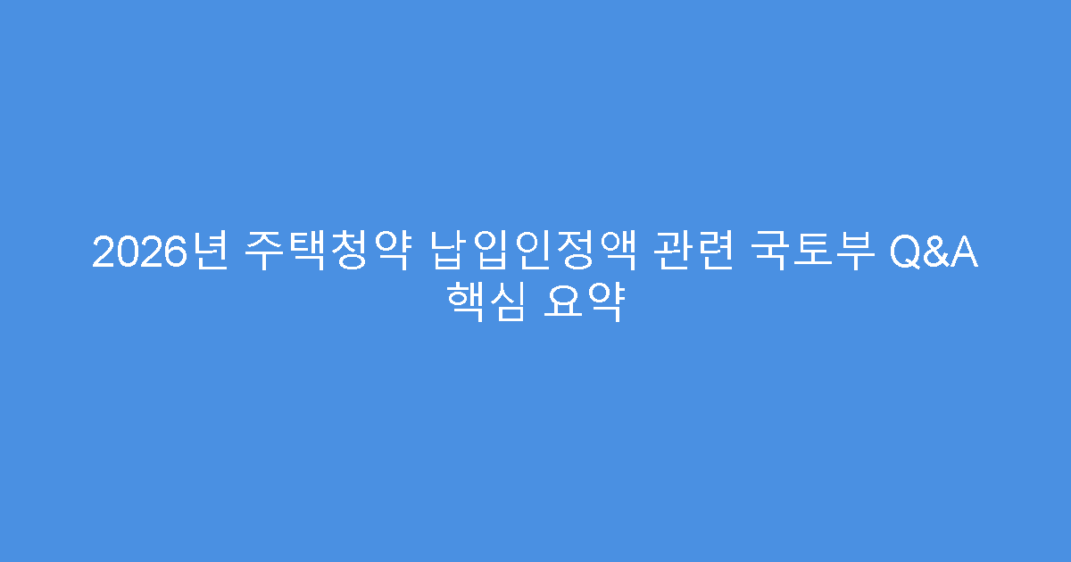 2026년 주택청약 납입인정액 관련 국토부 Q&A 핵심 요약