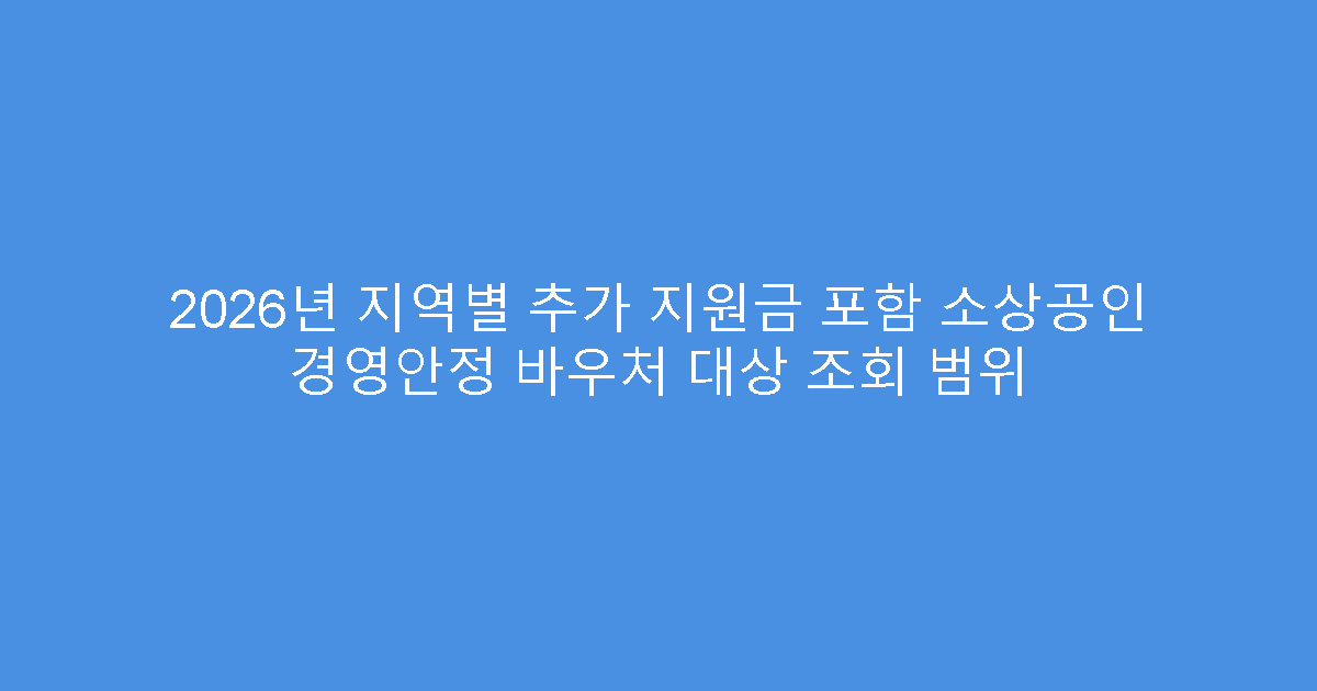 2026년 지역별 추가 지원금 포함 소상공인 경영안정 바우처 대상 조회 범위