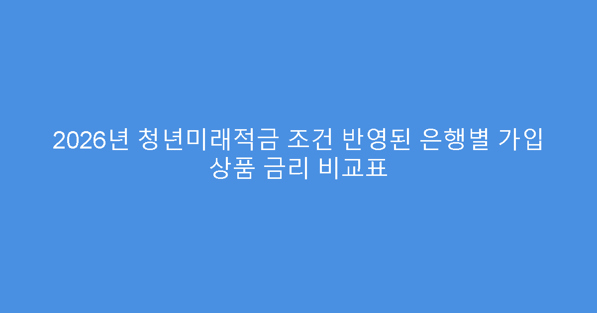 2026년 청년미래적금 조건 반영된 은행별 가입 상품 금리 비교표