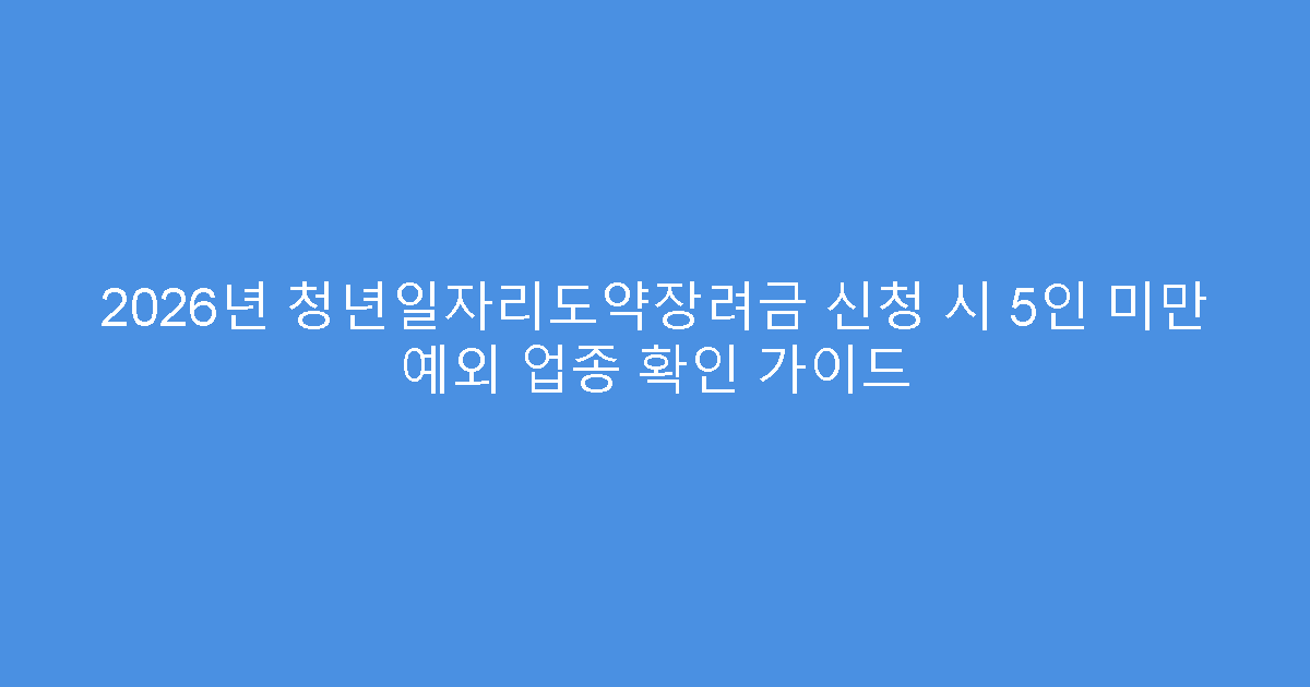 2026년 청년일자리도약장려금 신청 시 5인 미만 예외 업종 확인 가이드