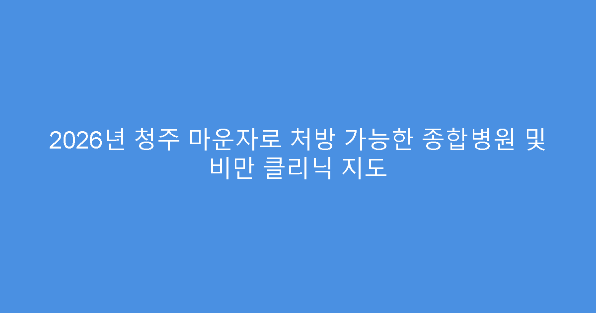 2026년 청주 마운자로 처방 가능한 종합병원 및 비만 클리닉 지도