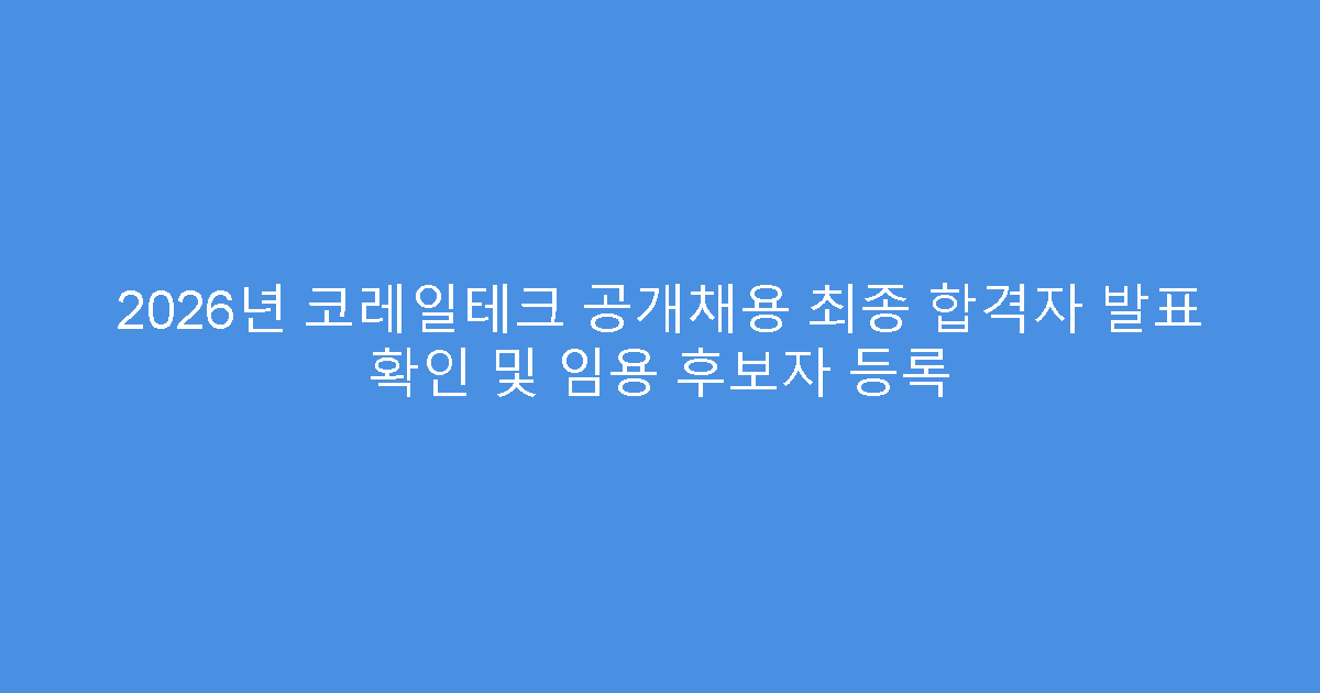 2026년 코레일테크 공개채용 최종 합격자 발표 확인 및 임용 후보자 등록