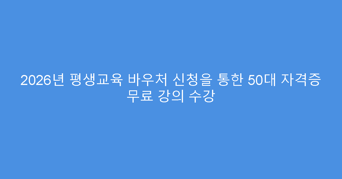 2026년 평생교육 바우처 신청을 통한 50대 자격증 무료 강의 수강