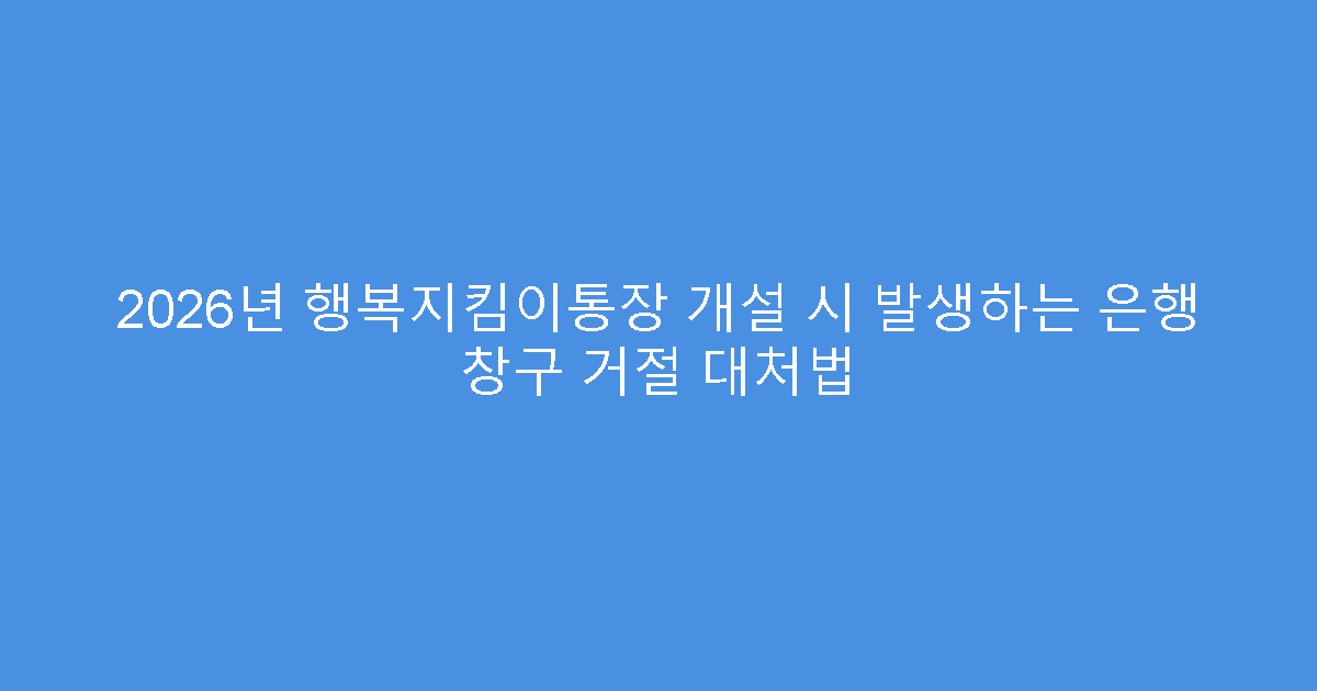 2026년 행복지킴이통장 개설 시 발생하는 은행 창구 거절 대처법