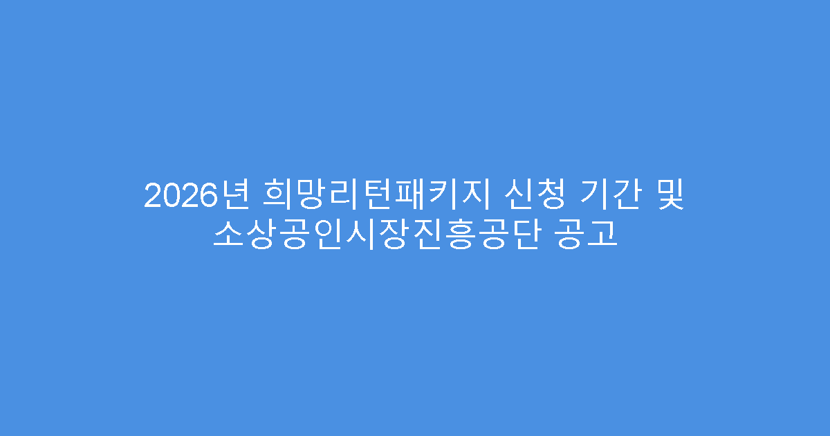 2026년 희망리턴패키지 신청 기간 및 소상공인시장진흥공단 공고