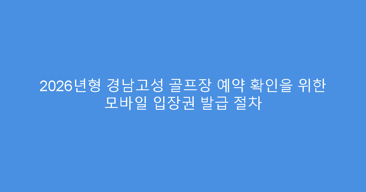 2026년형 경남고성 골프장 예약 확인을 위한 모바일 입장권 발급 절차