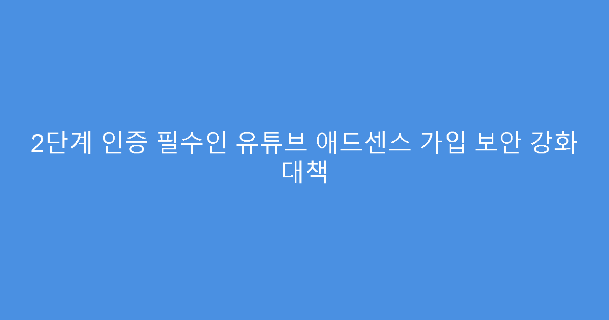 2단계 인증 필수인 유튜브 애드센스 가입 보안 강화 대책
