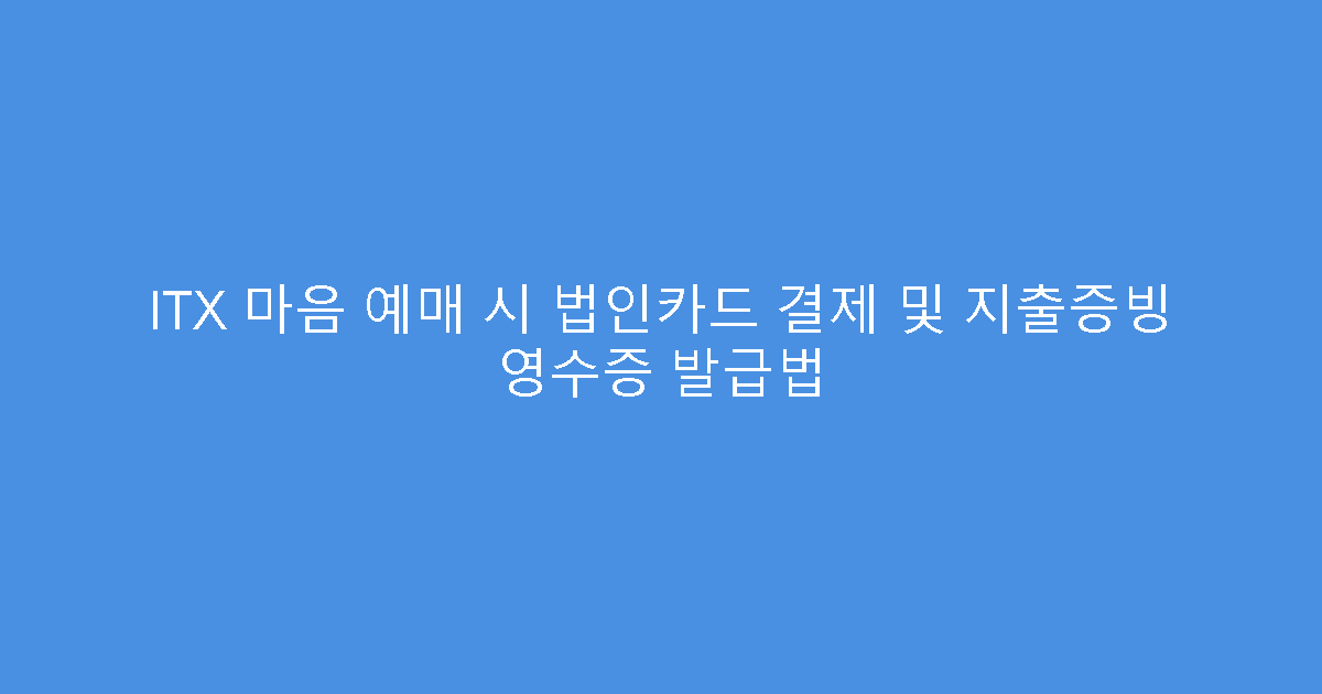 ITX 마음 예매 시 법인카드 결제 및 지출증빙 영수증 발급법