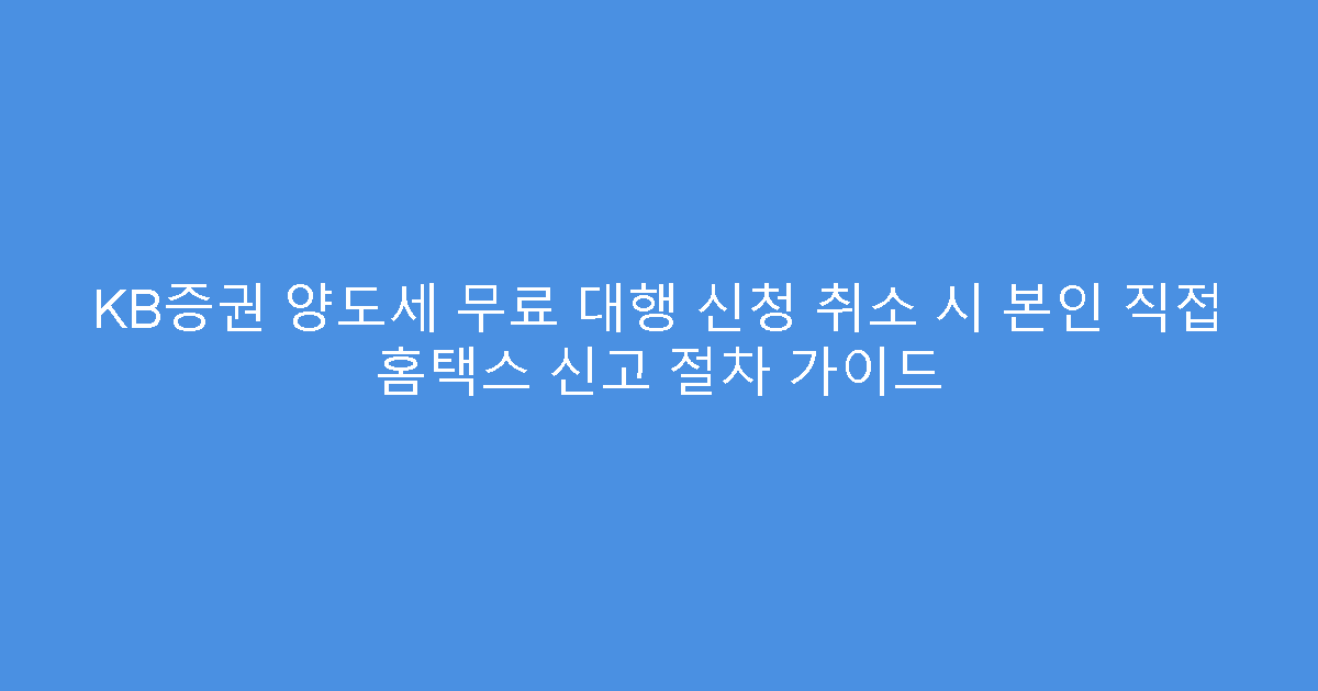 KB증권 양도세 무료 대행 신청 취소 시 본인 직접 홈택스 신고 절차 가이드