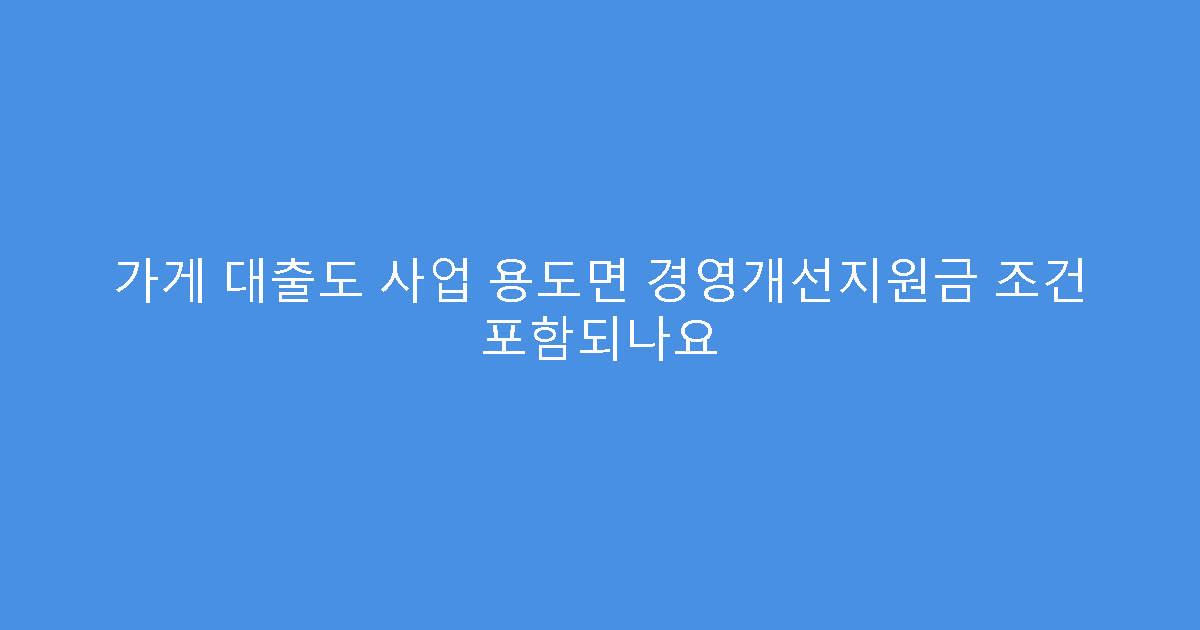 가게 대출도 사업 용도면 경영개선지원금 조건 포함되나요