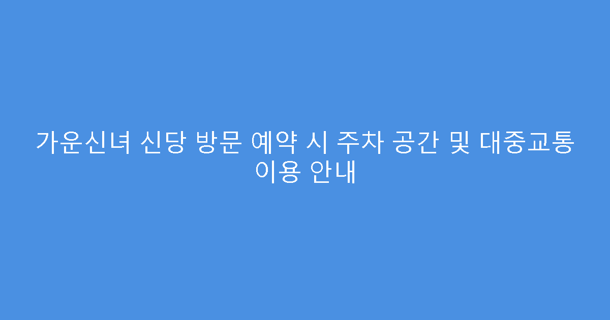 가운신녀 신당 방문 예약 시 주차 공간 및 대중교통 이용 안내