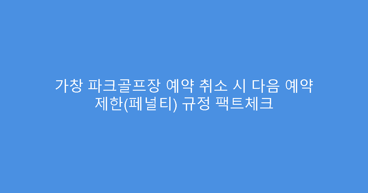 가창 파크골프장 예약 취소 시 다음 예약 제한(페널티) 규정 팩트체크