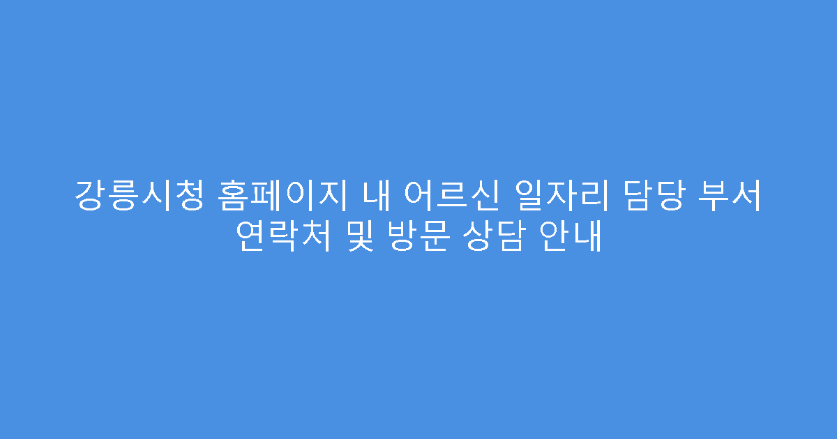 강릉시청 홈페이지 내 어르신 일자리 담당 부서 연락처 및 방문 상담 안내