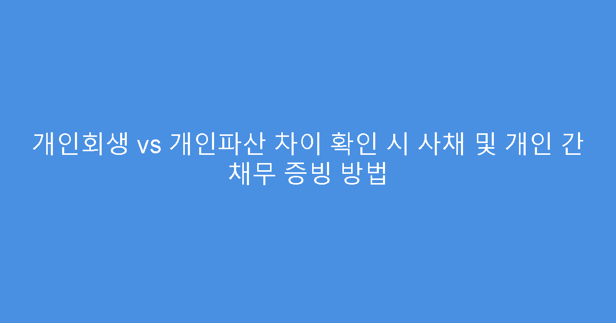 개인회생 vs 개인파산 차이 확인 시 사채 및 개인 간 채무 증빙 방법