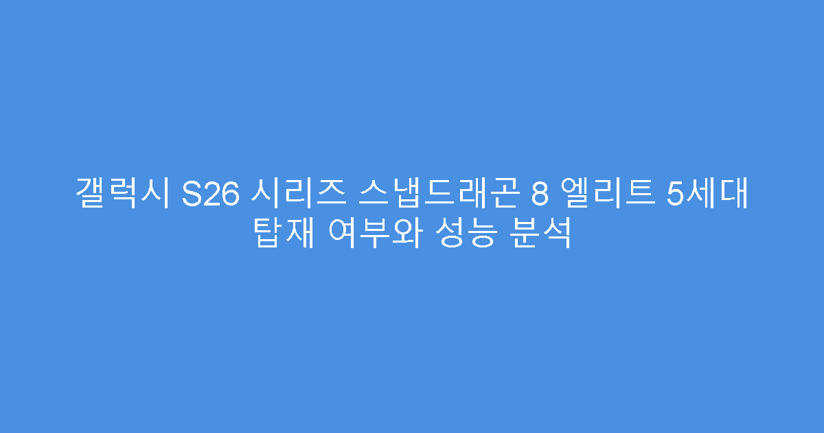 갤럭시 S26 시리즈 스냅드래곤 8 엘리트 5세대 탑재 여부와 성능 분석