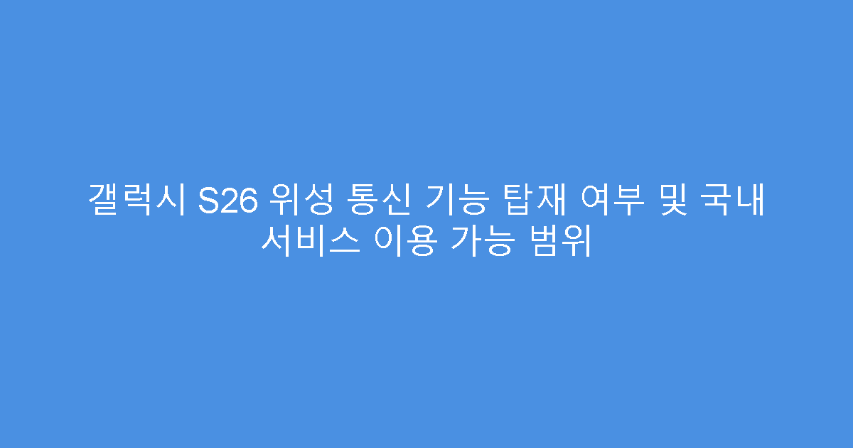 갤럭시 S26 위성 통신 기능 탑재 여부 및 국내 서비스 이용 가능 범위