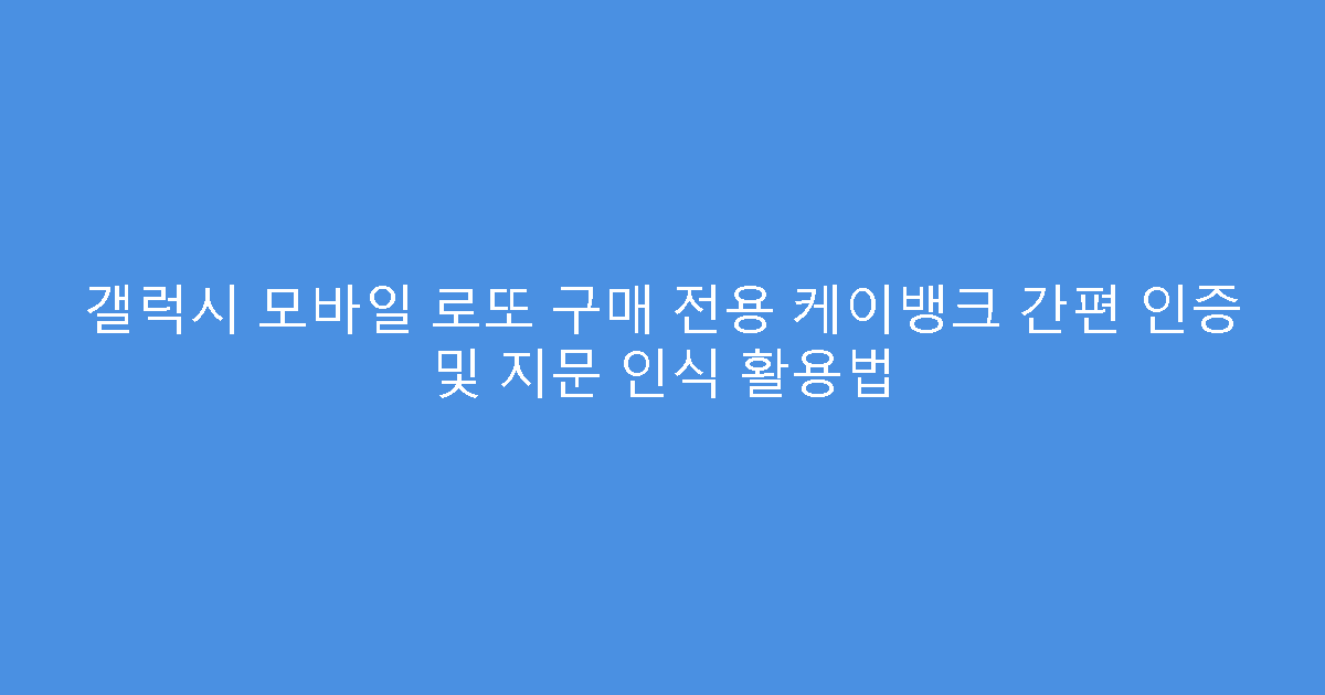 갤럭시 모바일 로또 구매 전용 케이뱅크 간편 인증 및 지문 인식 활용법