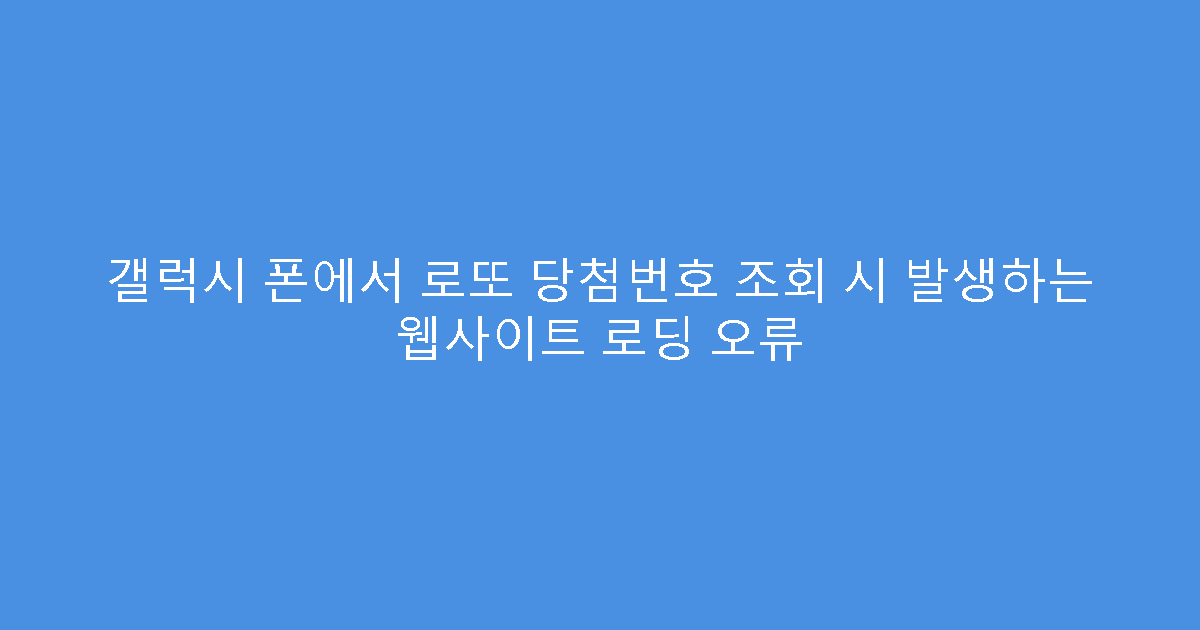 갤럭시 폰에서 로또 당첨번호 조회 시 발생하는 웹사이트 로딩 오류