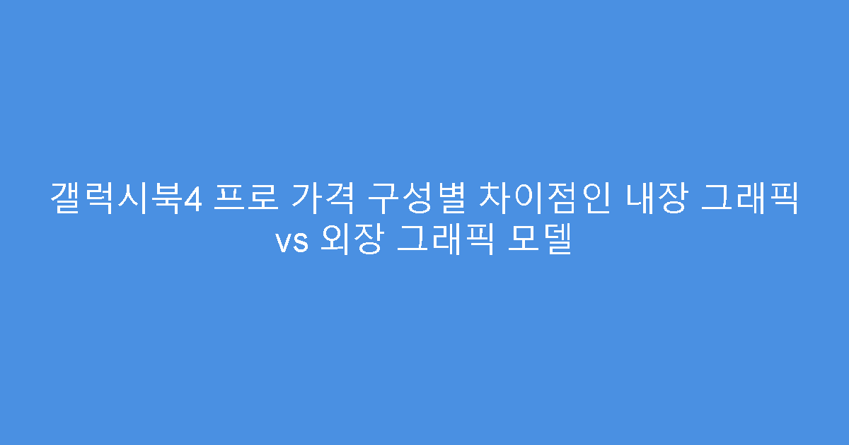 갤럭시북4 프로 가격 구성별 차이점인 내장 그래픽 vs 외장 그래픽 모델