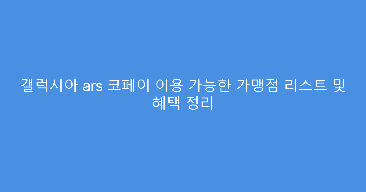 갤럭시아 ars 코페이 이용 가능한 가맹점 리스트 및 혜택 정리