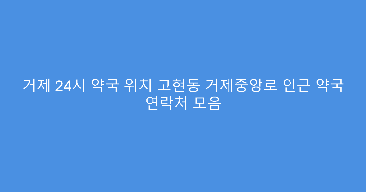 거제 24시 약국 위치 고현동 거제중앙로 인근 약국 연락처 모음