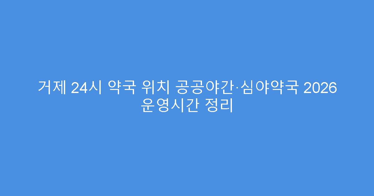 거제 24시 약국 위치 공공야간·심야약국 2026 운영시간 정리