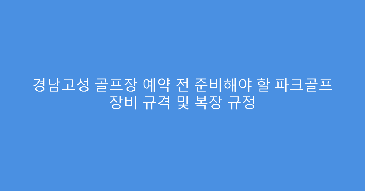 경남고성 골프장 예약 전 준비해야 할 파크골프 장비 규격 및 복장 규정