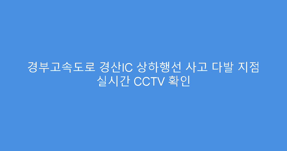 경부고속도로 경산IC 상하행선 사고 다발 지점 실시간 CCTV 확인