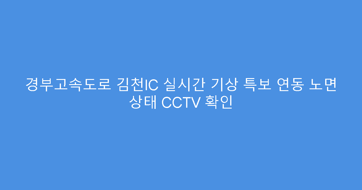 경부고속도로 김천IC 실시간 기상 특보 연동 노면 상태 CCTV 확인