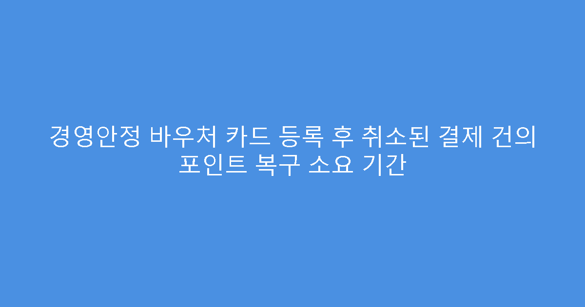 경영안정 바우처 카드 등록 후 취소된 결제 건의 포인트 복구 소요 기간