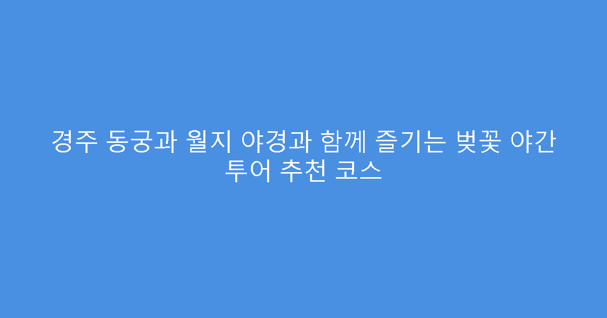 경주 동궁과 월지 야경과 함께 즐기는 벚꽃 야간 투어 추천 코스