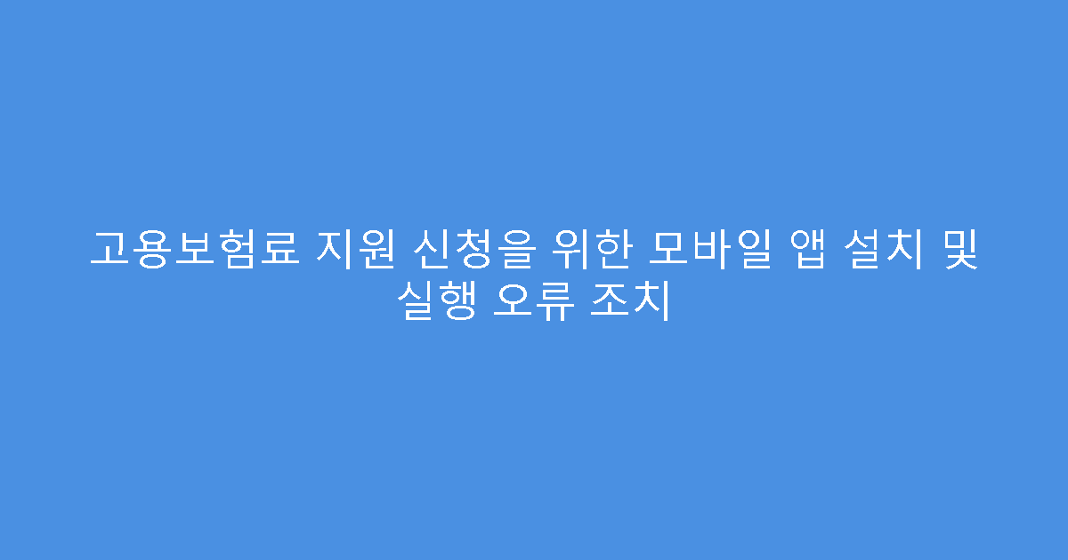 고용보험료 지원 신청을 위한 모바일 앱 설치 및 실행 오류 조치