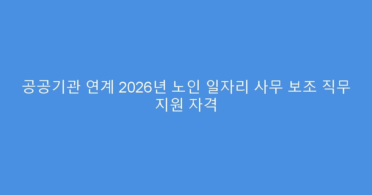 공공기관 연계 2026년 노인 일자리 사무 보조 직무 지원 자격