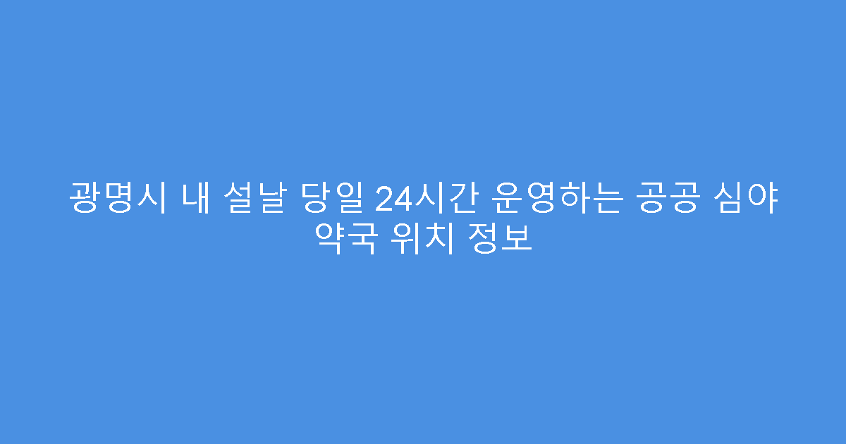광명시 내 설날 당일 24시간 운영하는 공공 심야 약국 위치 정보