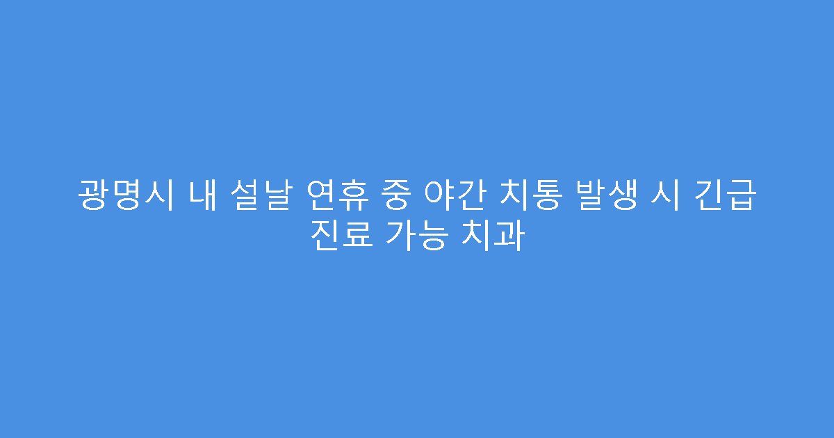 광명시 내 설날 연휴 중 야간 치통 발생 시 긴급 진료 가능 치과