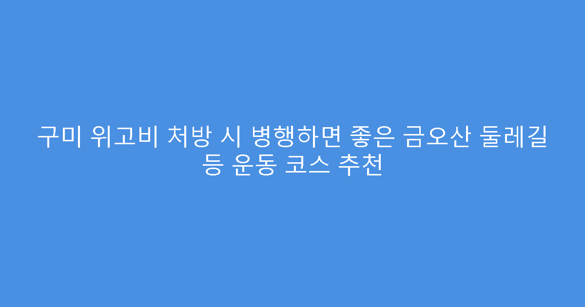 구미 위고비 처방 시 병행하면 좋은 금오산 둘레길 등 운동 코스 추천