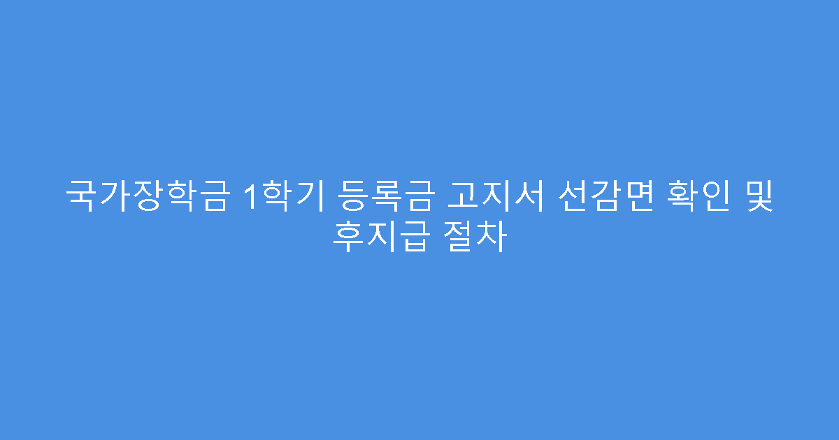 국가장학금 1학기 등록금 고지서 선감면 확인 및 후지급 절차
