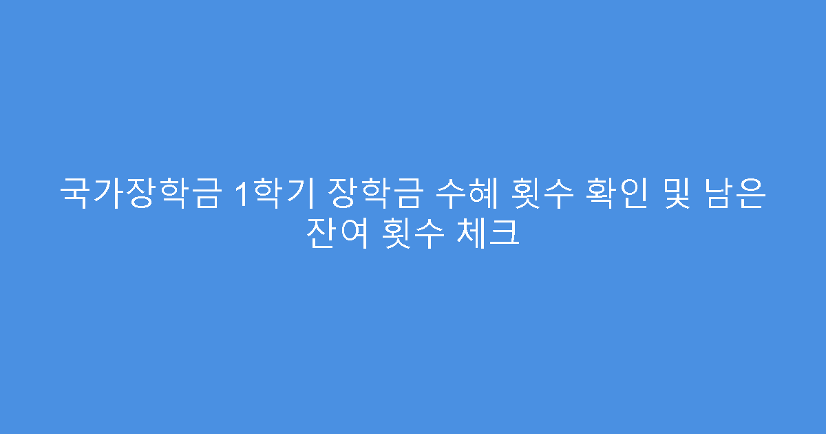 국가장학금 1학기 장학금 수혜 횟수 확인 및 남은 잔여 횟수 체크